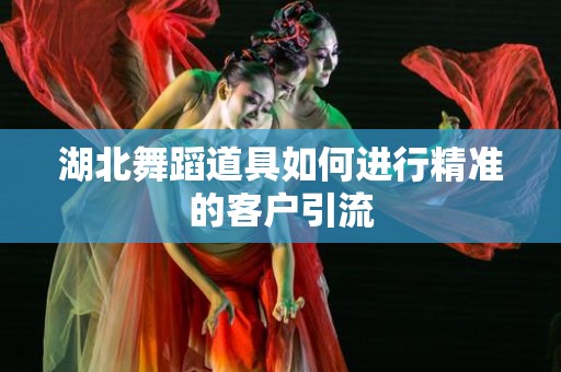 湖北舞蹈道具如何进行精准的客户引流