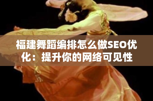 福建舞蹈编排怎么做SEO优化：提升你的网络可见性