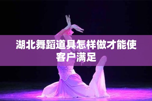 湖北舞蹈道具怎样做才能使客户满足
