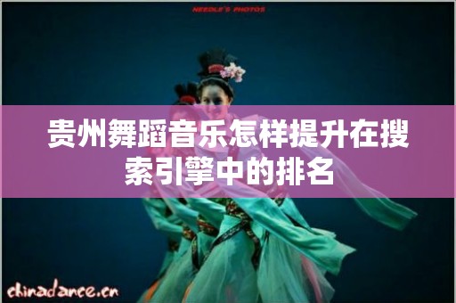 贵州舞蹈音乐怎样提升在搜索引擎中的排名