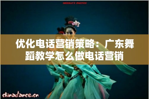 优化电话营销策略：广东舞蹈教学怎么做电话营销