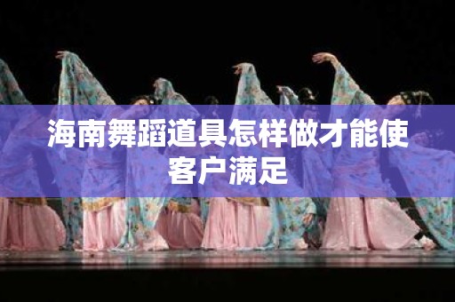 海南舞蹈道具怎样做才能使客户满足
