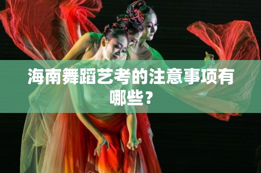海南舞蹈艺考的注意事项有哪些？