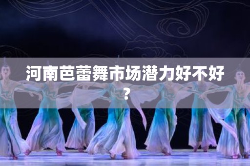 河南芭蕾舞市场潜力好不好？