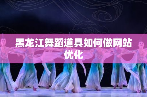 黑龙江舞蹈道具如何做网站优化