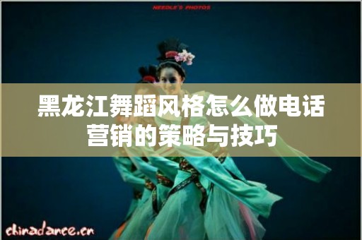黑龙江舞蹈风格怎么做电话营销的策略与技巧
