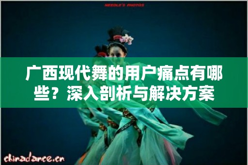 广西现代舞的用户痛点有哪些？深入剖析与解决方案