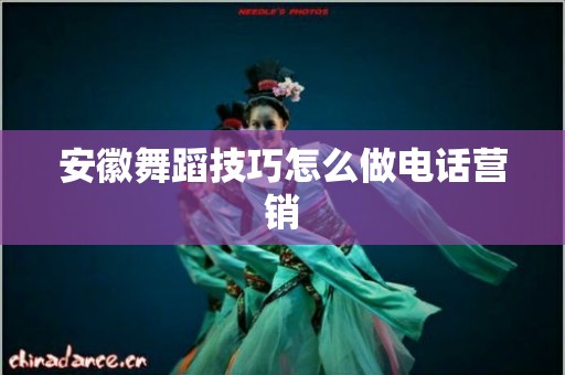 安徽舞蹈技巧怎么做电话营销