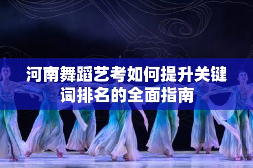 河南舞蹈艺考如何提升关键词排名的全面指南