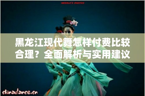 黑龙江现代舞怎样付费比较合理？全面解析与实用建议