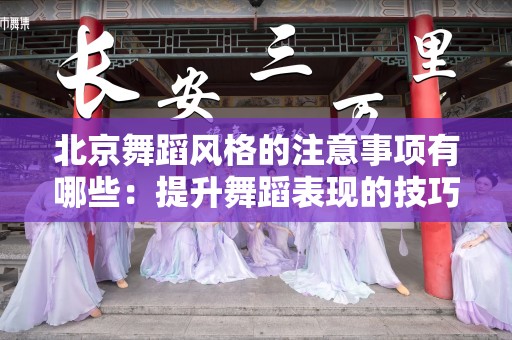 北京舞蹈风格的注意事项有哪些：提升舞蹈表现的技巧与要点