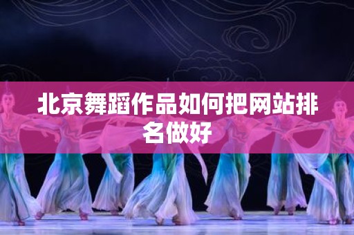 北京舞蹈作品如何把网站排名做好