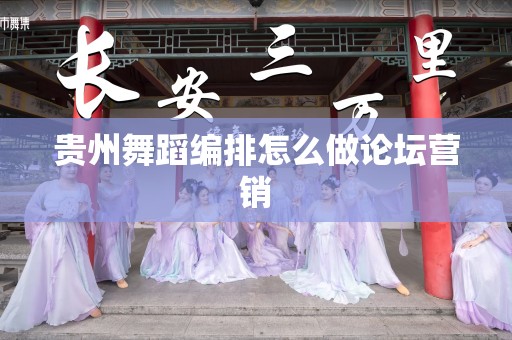 贵州舞蹈编排怎么做论坛营销