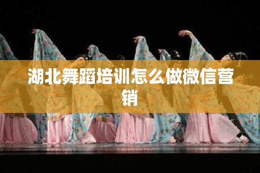 湖北舞蹈培训怎么做微信营销