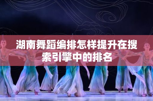 湖南舞蹈编排怎样提升在搜索引擎中的排名