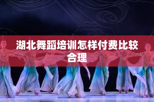 湖北舞蹈培训怎样付费比较合理