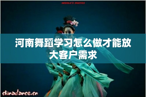 河南舞蹈学习怎么做才能放大客户需求