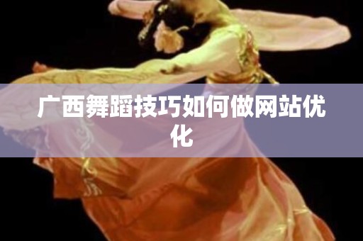 广西舞蹈技巧如何做网站优化