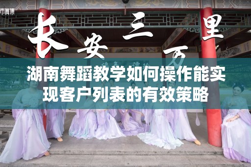 湖南舞蹈教学如何操作能实现客户列表的有效策略