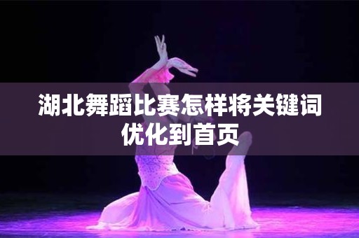 湖北舞蹈比赛怎样将关键词优化到首页