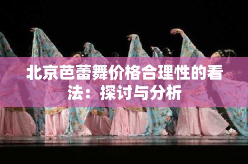 北京芭蕾舞价格合理性的看法：探讨与分析