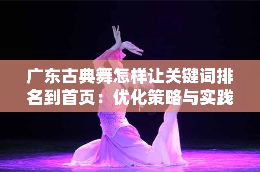 广东古典舞怎样让关键词排名到首页：优化策略与实践