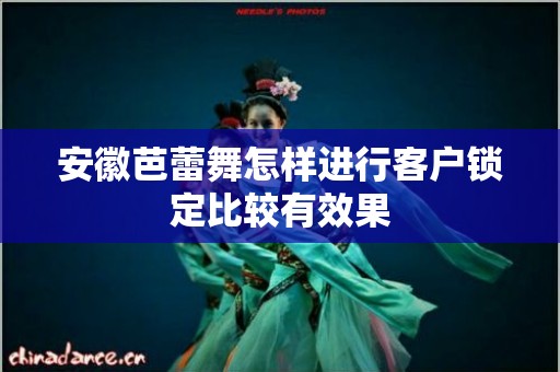 安徽芭蕾舞怎样进行客户锁定比较有效果