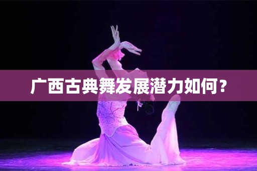 广西古典舞发展潜力如何？