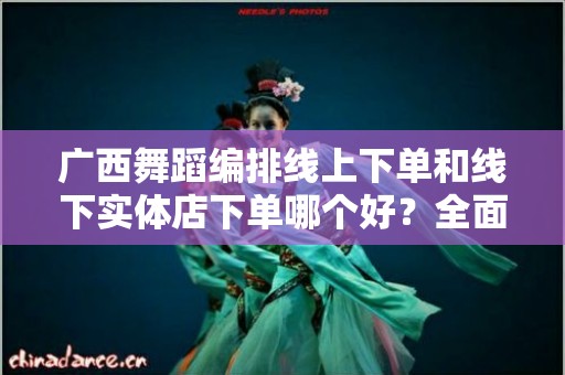 广西舞蹈编排线上下单和线下实体店下单哪个好？全面解析与选择指南