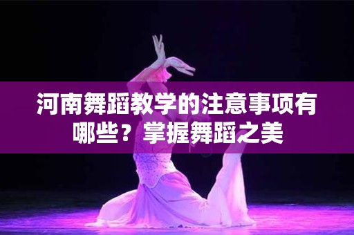 河南舞蹈教学的注意事项有哪些？掌握舞蹈之美