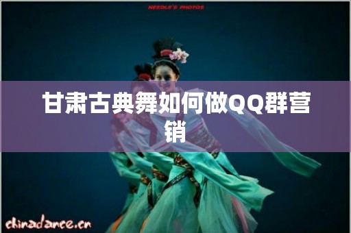 甘肃古典舞如何做QQ群营销