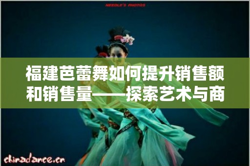 福建芭蕾舞如何提升销售额和销售量——探索艺术与商业的结合