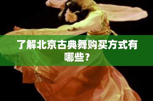 了解北京古典舞购买方式有哪些？