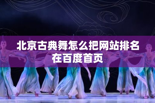 北京古典舞怎么把网站排名在百度首页