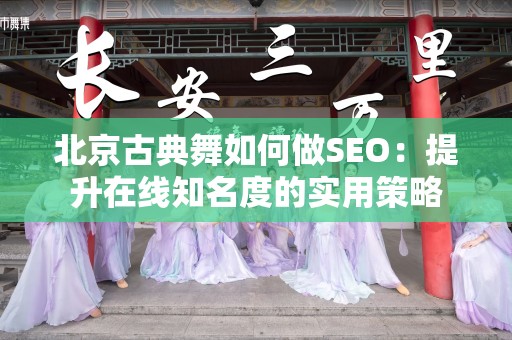 北京古典舞如何做SEO：提升在线知名度的实用策略