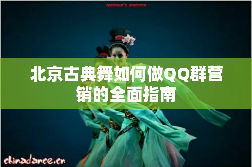 北京古典舞如何做QQ群营销的全面指南