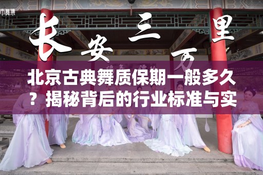 北京古典舞质保期一般多久？揭秘背后的行业标准与实践