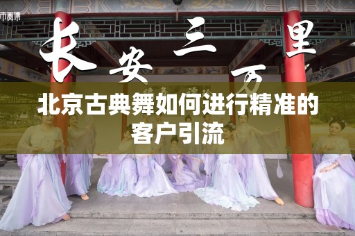 北京古典舞如何进行精准的客户引流