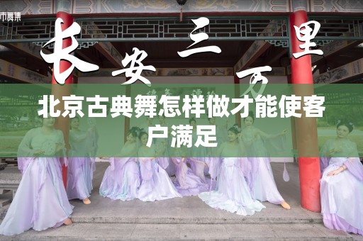 北京古典舞怎样做才能使客户满足