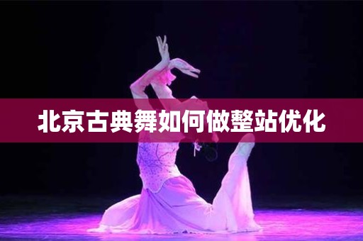 北京古典舞如何做整站优化