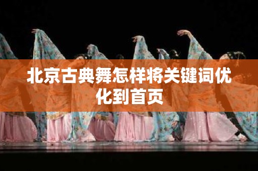 北京古典舞怎样将关键词优化到首页