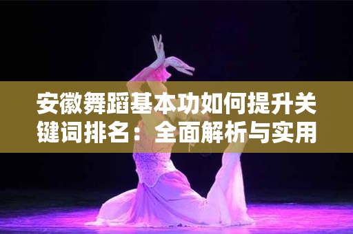 安徽舞蹈基本功如何提升关键词排名：全面解析与实用技巧