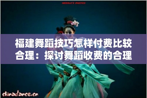 福建舞蹈技巧怎样付费比较合理：探讨舞蹈收费的合理性与透明度