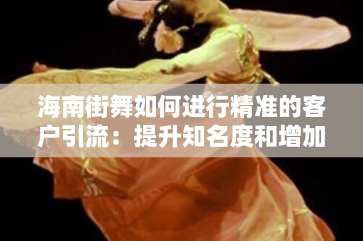 海南街舞如何进行精准的客户引流：提升知名度和增加学员