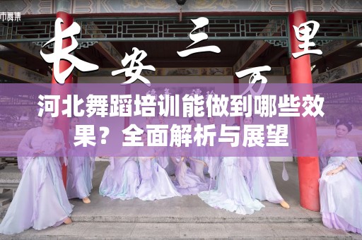河北舞蹈培训能做到哪些效果？全面解析与展望