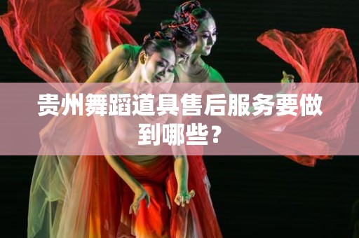 贵州舞蹈道具售后服务要做到哪些？