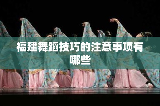 福建舞蹈技巧的注意事项有哪些