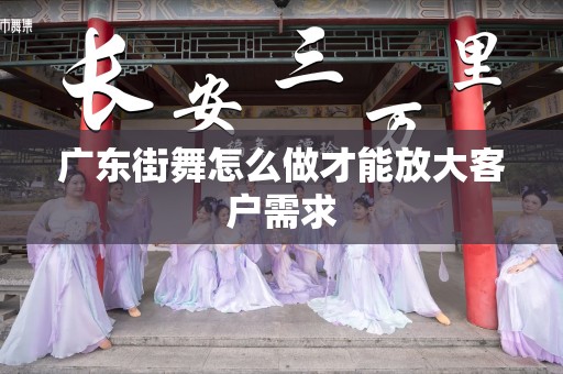 广东街舞怎么做才能放大客户需求