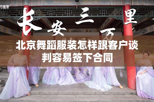 北京舞蹈服装怎样跟客户谈判容易签下合同