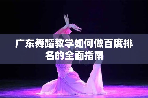 广东舞蹈教学如何做百度排名的全面指南